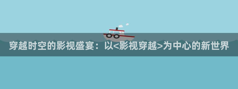 神秘电影影院：穿越时空的影视盛宴：以<影视穿越>为中心的新世界