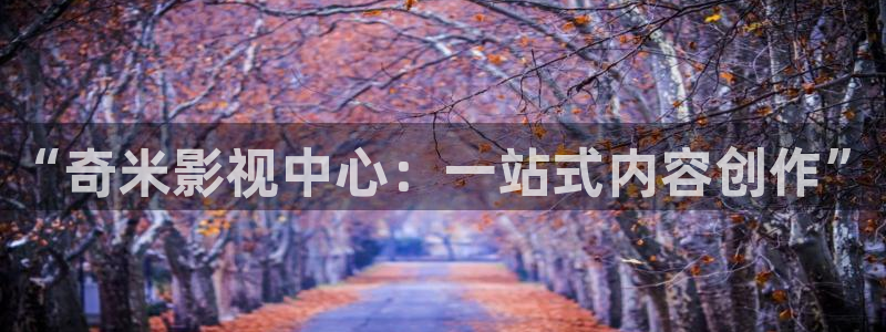 yy神秘影院：“奇米影视中心：一站式内容创作”
