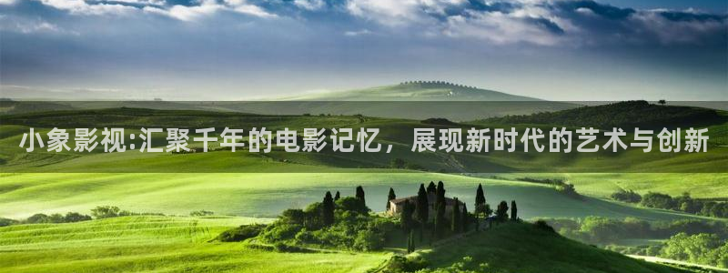 神秘影院青苹果：小象影视:汇聚千年的电影记忆，展现新时代的艺术与创新
