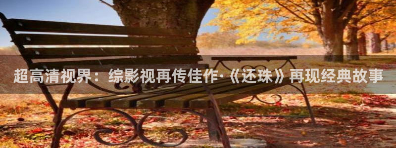 国产神秘影院：超高清视界：综影视再传佳作·《还珠》再现经典故事