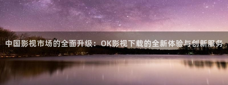 神秘影院：中国影视市场的全面升级：OK影视下载的全新体验与创新服务