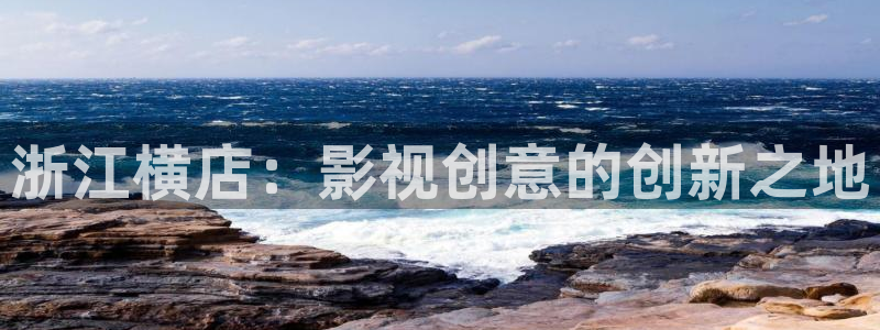 国产神秘影院：浙江横店：影视创意的创新之地